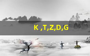 K ,T,Z,D,G代表什么火车_k和t和z火车哪个舒服